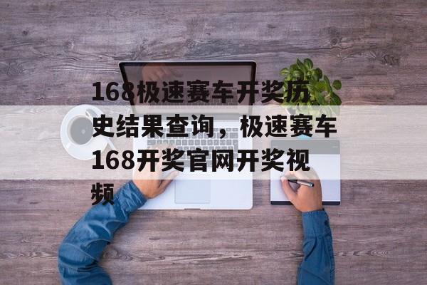 168极速赛车开奖历史结果查询，极速赛车168开奖官网开奖视频