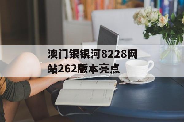 澳门银银河8228网站262版本亮点