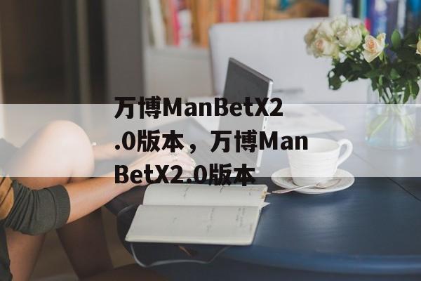 万博ManBetX2.0版本，万博ManBetX2.0版本