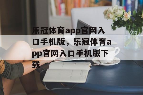 乐冠体育app官网入口手机版，乐冠体育app官网入口手机版下载